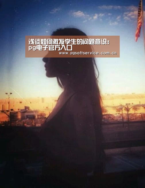 浅谈如何激发学生的问题意识:pg电子官方入口(图2) pg电子