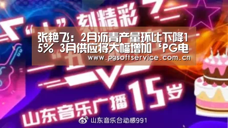 张艳飞:2月沥青产量环比下降15% 3月供应将大幅增加‘PG电子游戏’(图4) PG电子中国