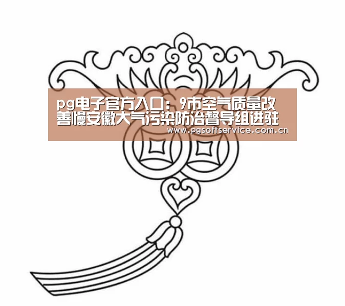 pg电子官方入口：9市空气质量改善慢安徽大气污染防治督导组进