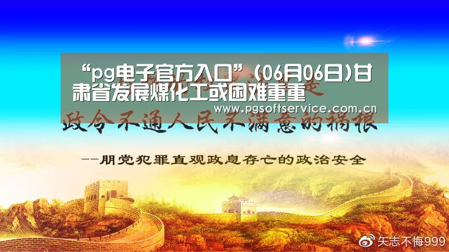 “pg电子官方入口”(06月06日)甘肃省发展煤化工或困难重