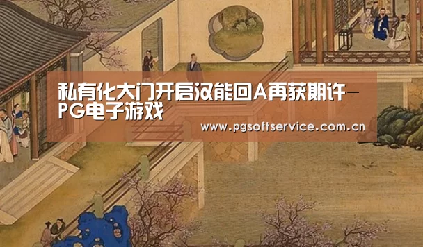 私有化大门开启汉能回A再获期许-PG电子游戏