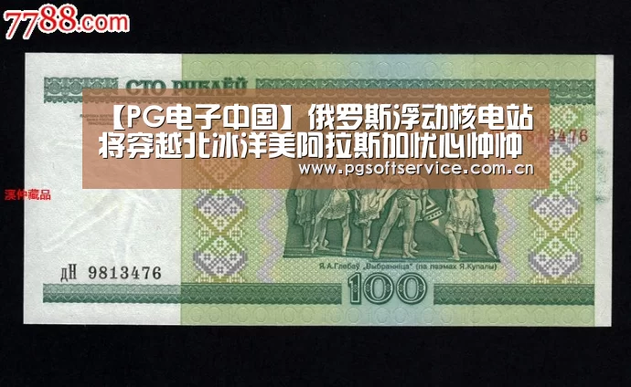 【PG电子中国】俄罗斯浮动核电站将穿越北冰洋美阿拉斯加忧心忡忡(图1) pg电子官方入口